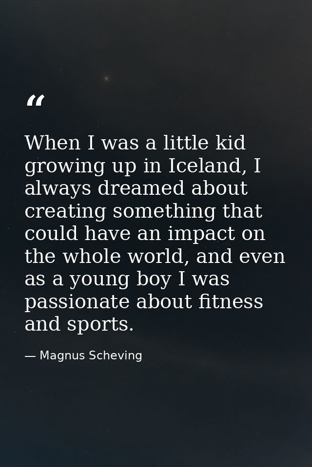 When I was a little kid growing up in Iceland, I always dreamed about creating something that could have an impact on th — Magnus Scheving