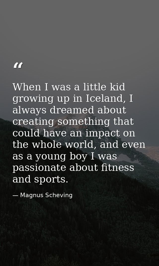 When I was a little kid growing up in Iceland, I always dreamed about creating something that could have an impact on th — Magnus Scheving