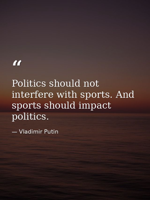 Politics should not interfere with sports. And sports should impact politics. — Vladimir Putin