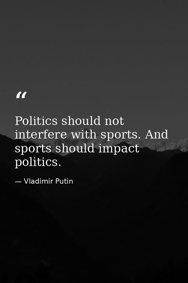 Politics should not interfere with sports. And sports should impact politics. — Vladimir Putin