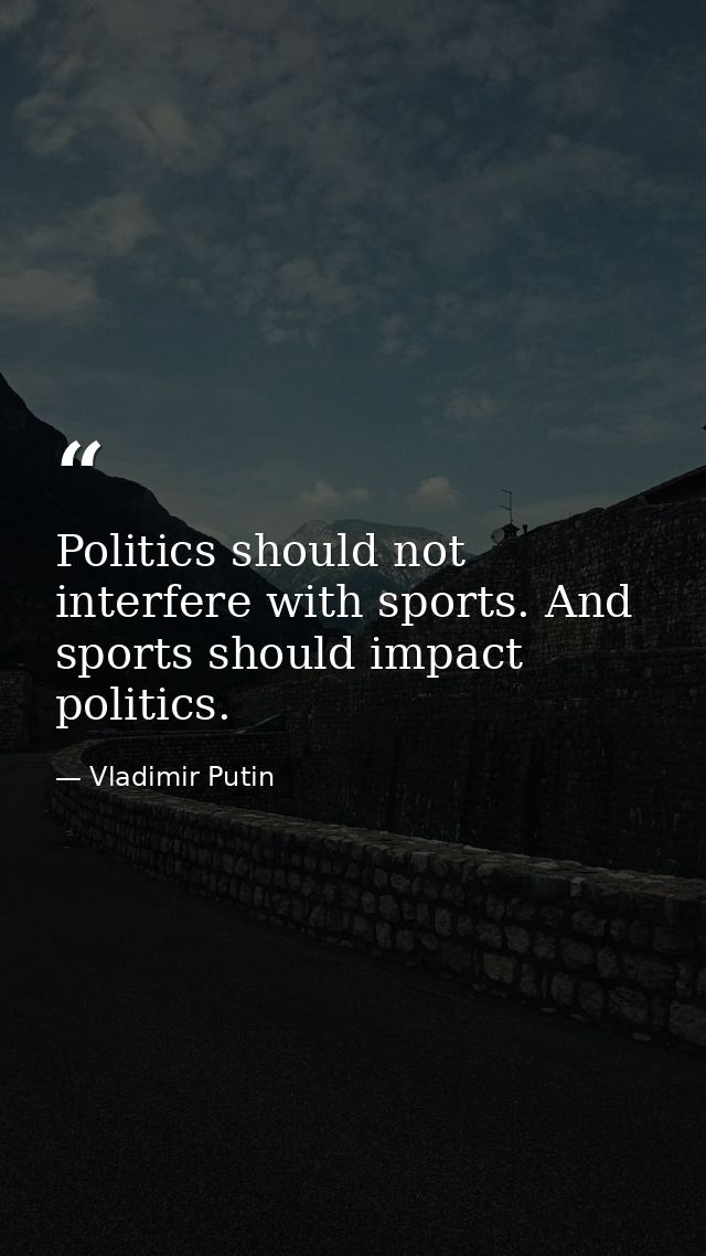 Politics should not interfere with sports. And sports should impact politics. — Vladimir Putin