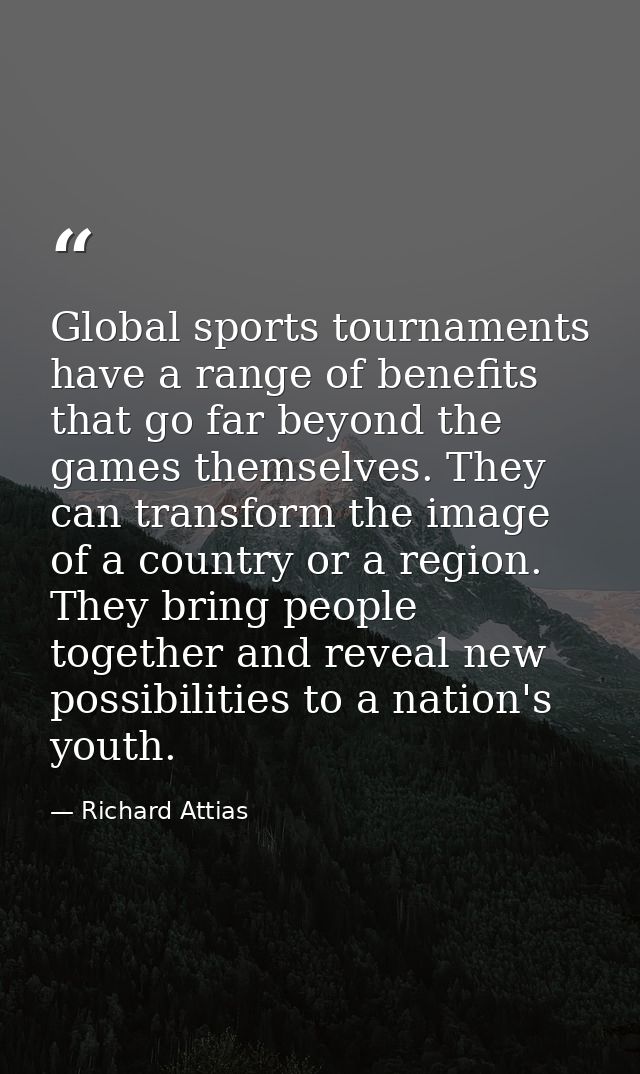 Global sports tournaments have a range of benefits that go far beyond the games themselves. They can transform the image — Richard Attias
