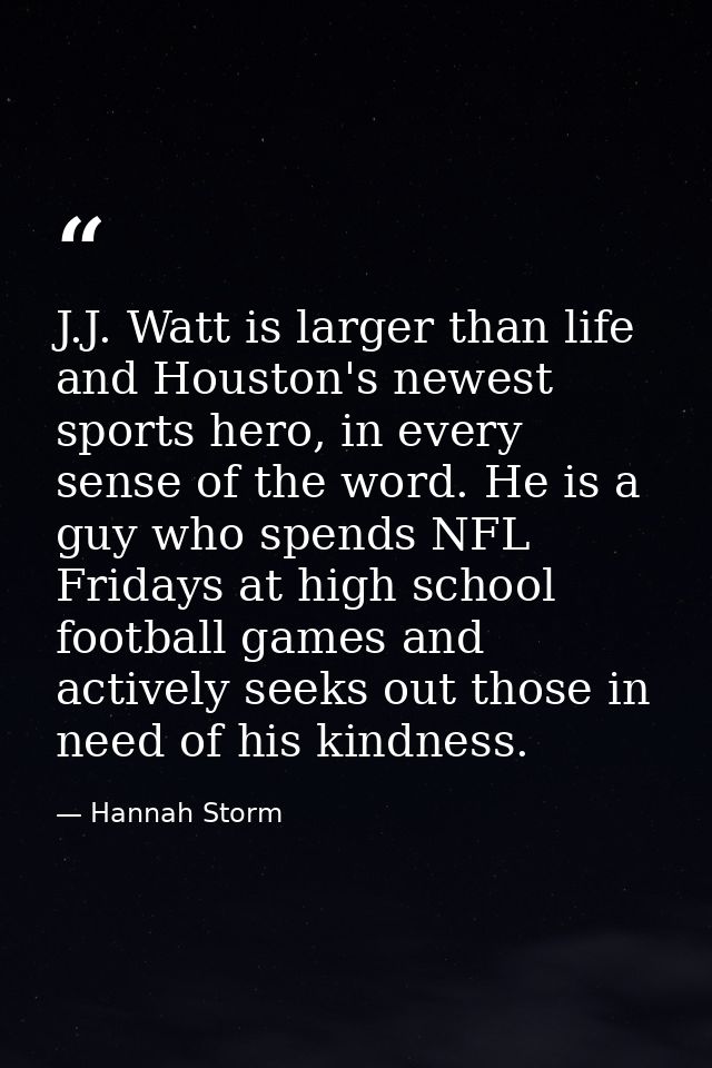 J.J. Watt is larger than life and Houston's newest sports hero, in every sense of the word. He is a guy who spends NFL F — Hannah Storm
