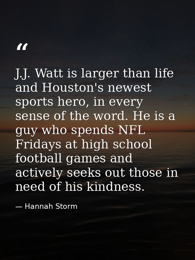 J.J. Watt is larger than life and Houston's newest sports hero, in every sense of the word. He is a guy who spends NFL F — Hannah Storm