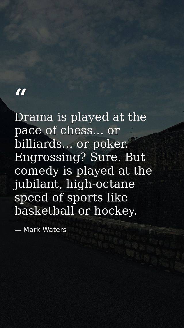 Drama is played at the pace of chess... or billiards... or poker. Engrossing? Sure. But comedy is played at the jubilant — Mark Waters