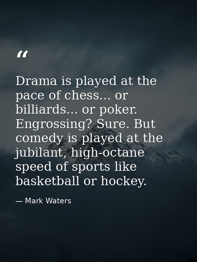 Drama is played at the pace of chess... or billiards... or poker. Engrossing? Sure. But comedy is played at the jubilant — Mark Waters