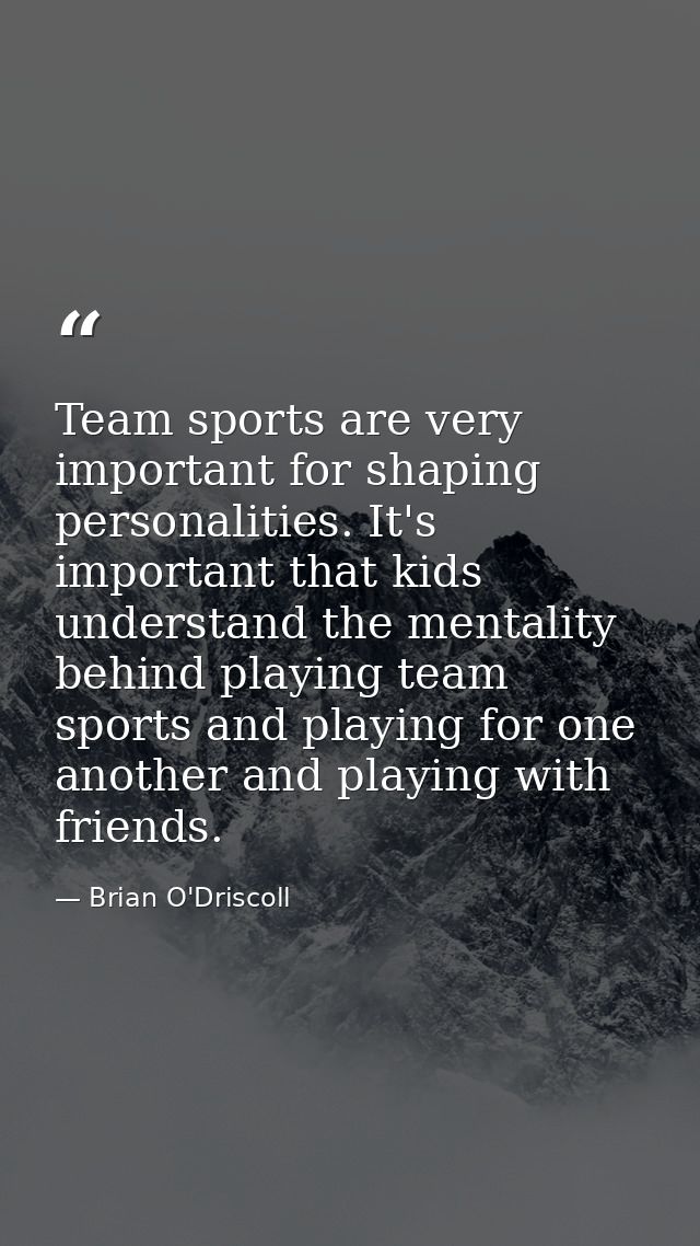 Team sports are very important for shaping personalities. It's important that kids understand the mentality behind playi — Brian O'Driscoll