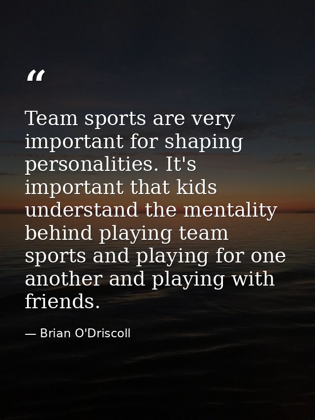 Team sports are very important for shaping personalities. It's important that kids understand the mentality behind playi — Brian O'Driscoll