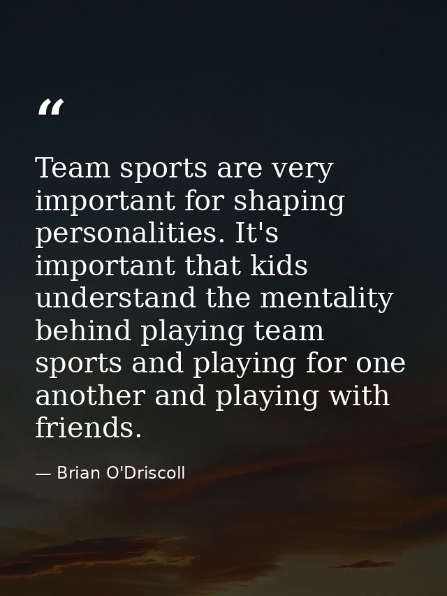 Team sports are very important for shaping personalities. It's important that kids understand the mentality behind playi — Brian O'Driscoll