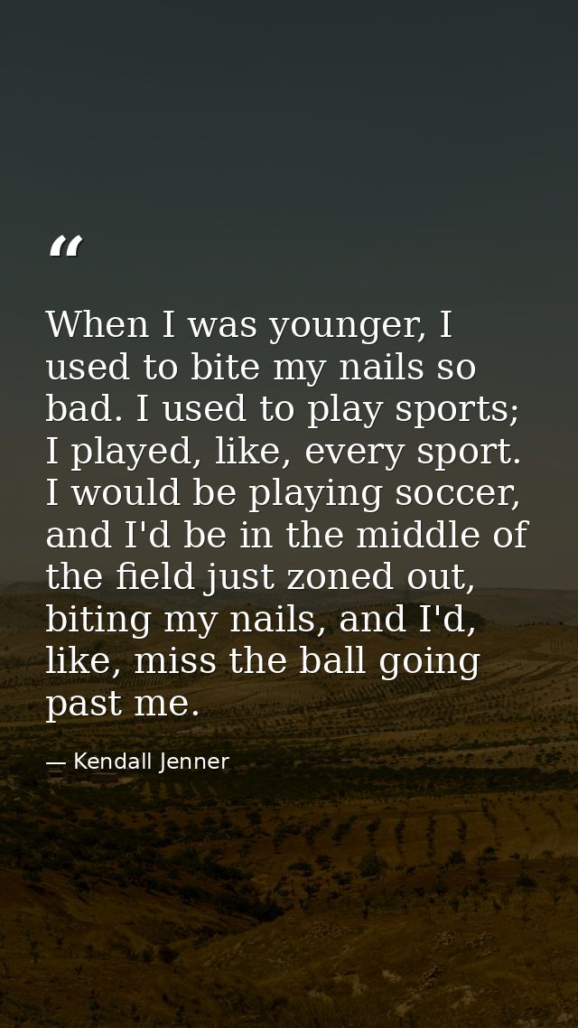 When I was younger, I used to bite my nails so bad. I used to play sports; I played, like, every sport. I would be playi — Kendall Jenner