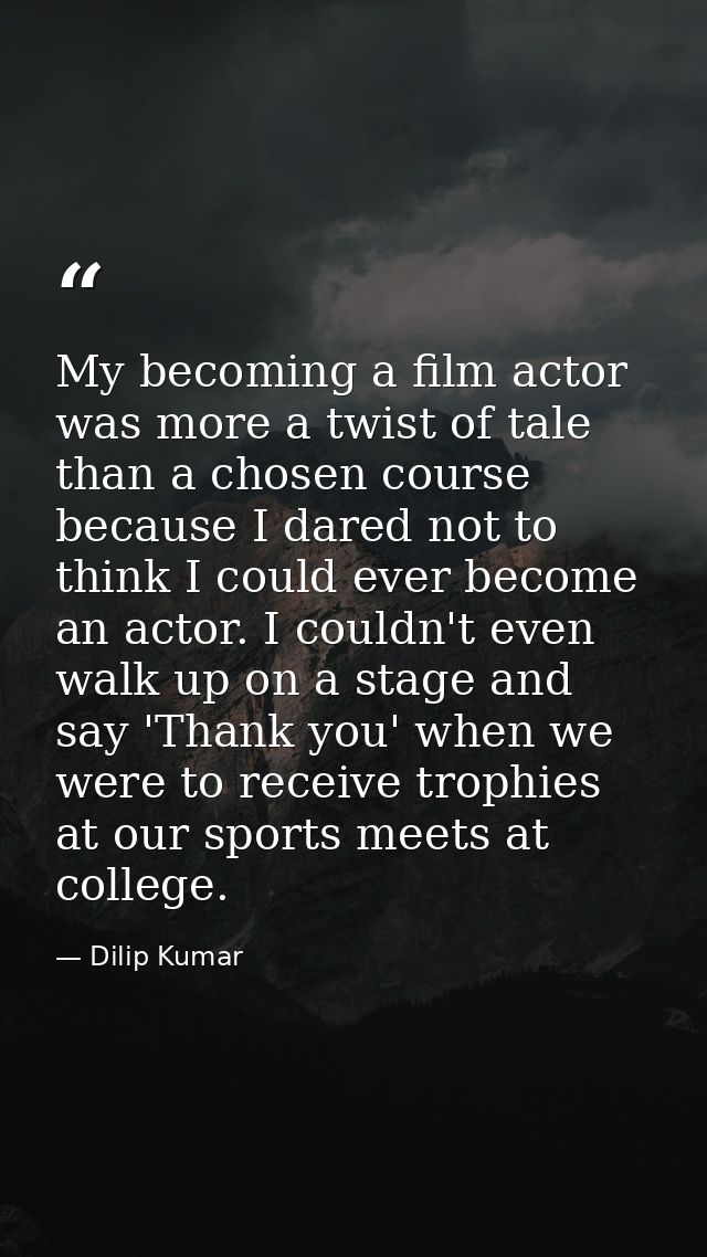 My becoming a film actor was more a twist of tale than a chosen course because I dared not to think I could ever become  — Dilip Kumar