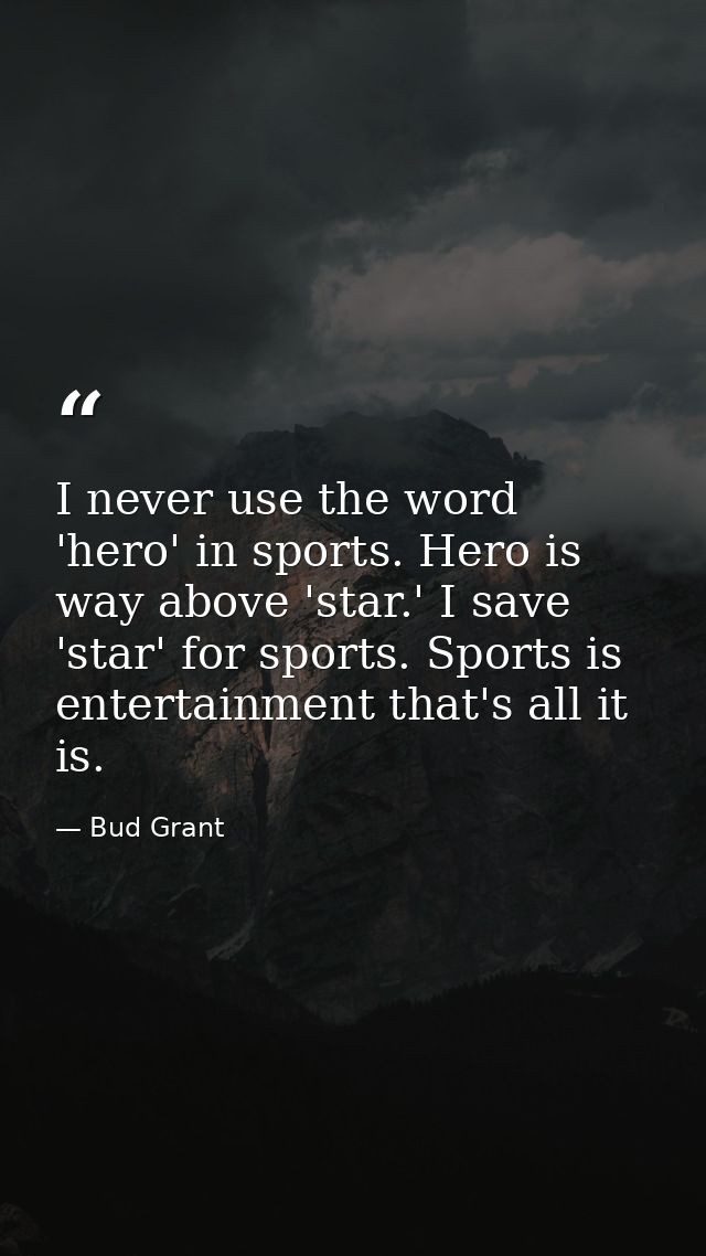 I never use the word 'hero' in sports. Hero is way above 'star.' I save 'star' for sports. Sports is entertainment that' — Bud Grant