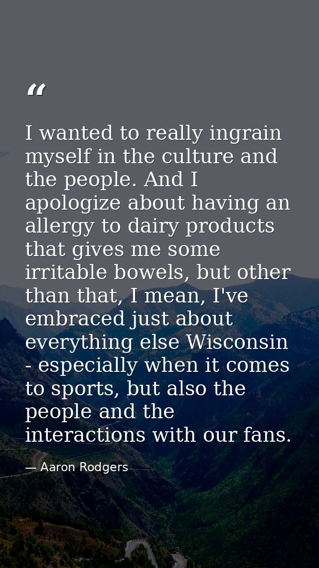 I wanted to really ingrain myself in the culture and the people. And I apologize about having an allergy to dairy produc — Aaron Rodgers