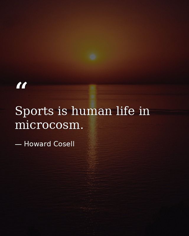Sports is human life in microcosm. — Howard Cosell