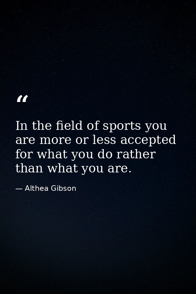 In the field of sports you are more or less accepted for what you do rather than what you are. — Althea Gibson