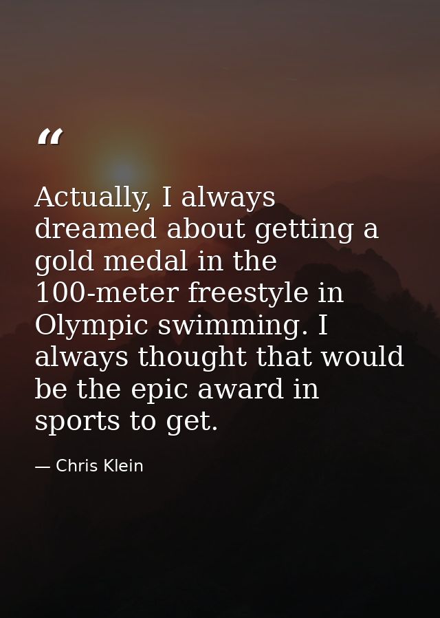 Actually, I always dreamed about getting a gold medal in the 100-meter freestyle in Olympic swimming. I always thought t — Chris Klein