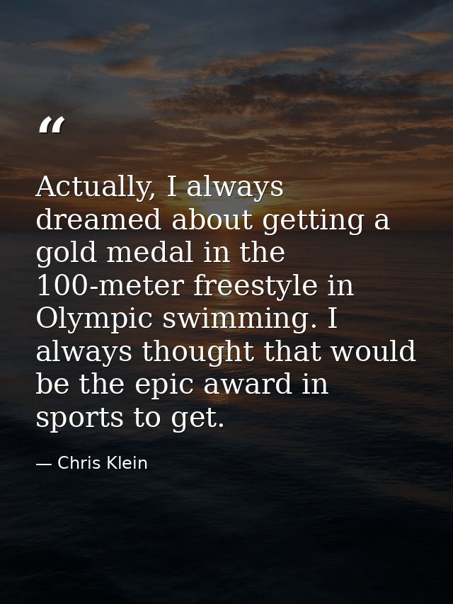 Actually, I always dreamed about getting a gold medal in the 100-meter freestyle in Olympic swimming. I always thought t — Chris Klein