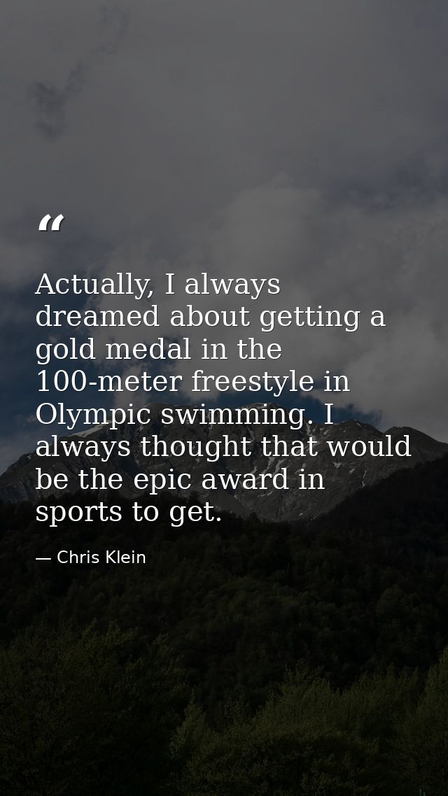 Actually, I always dreamed about getting a gold medal in the 100-meter freestyle in Olympic swimming. I always thought t — Chris Klein