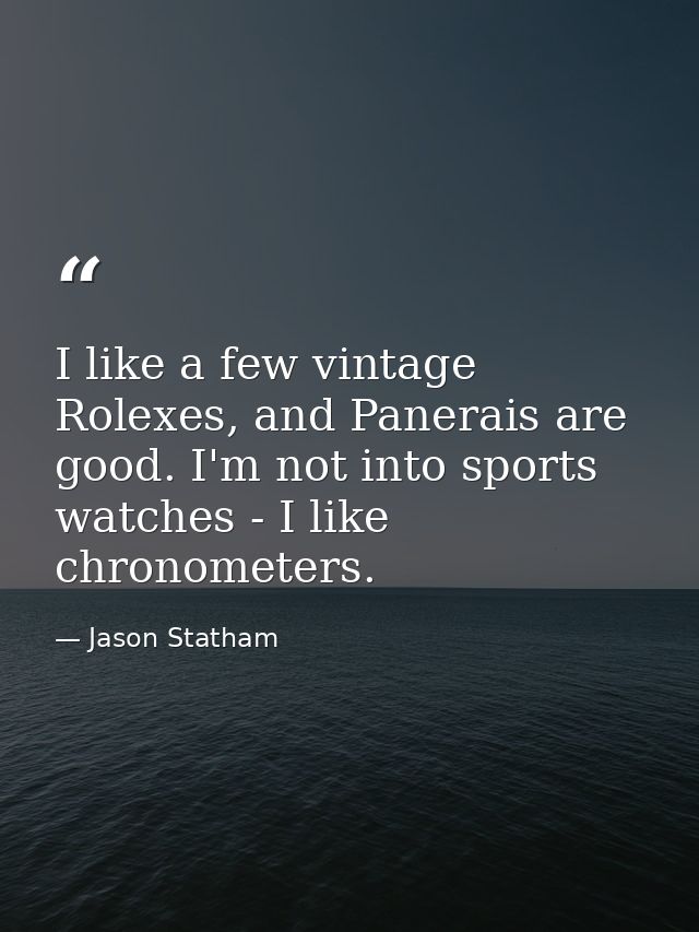 I like a few vintage Rolexes, and Panerais are good. I'm not into sports watches - I like chronometers. — Jason Statham