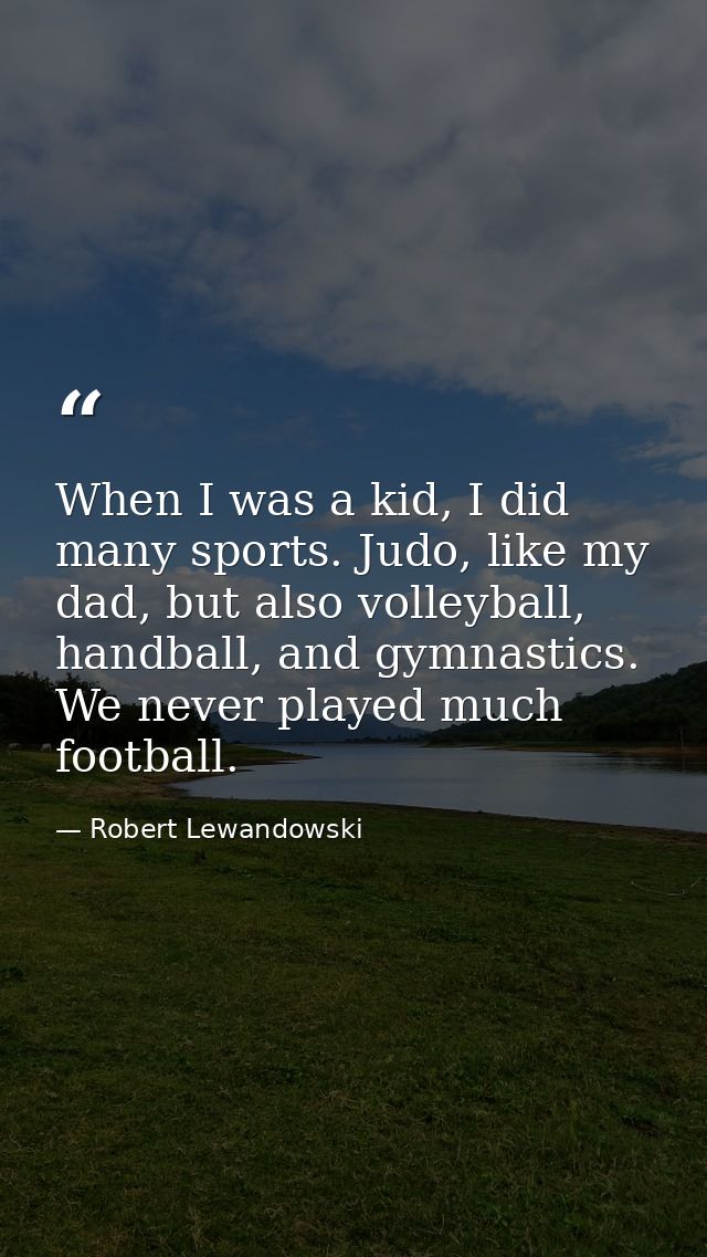 When I was a kid, I did many sports. Judo, like my dad, but also volleyball, handball, and gymnastics. We never played m — Robert Lewandowski