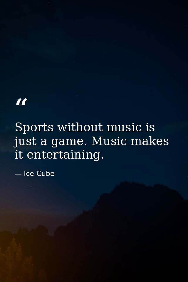 Sports without music is just a game. Music makes it entertaining. — Ice Cube