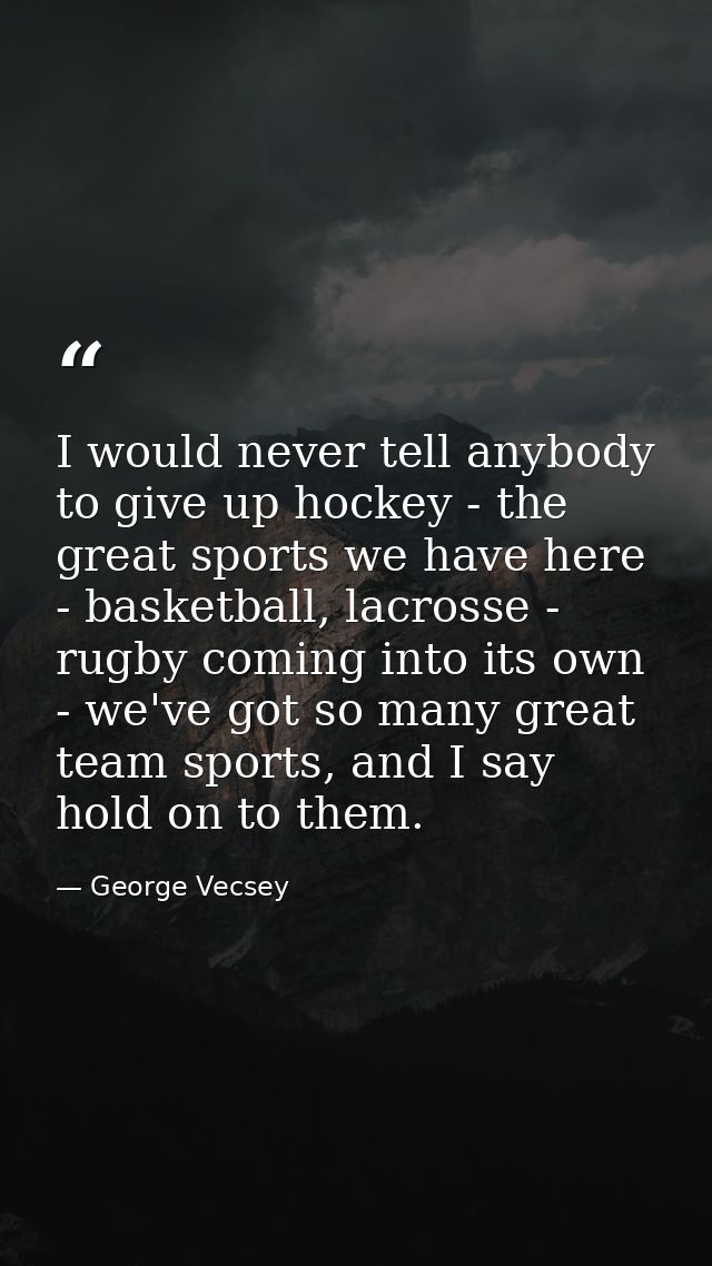 I would never tell anybody to give up hockey - the great sports we have here - basketball, lacrosse - rugby coming into  — George Vecsey