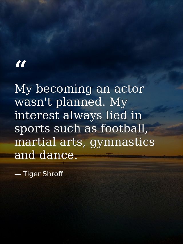 My becoming an actor wasn't planned. My interest always lied in sports such as football, martial arts, gymnastics and da — Tiger Shroff