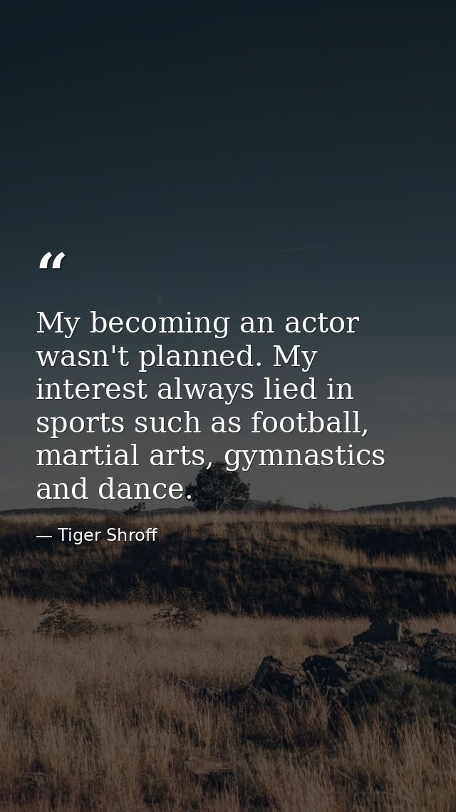 My becoming an actor wasn't planned. My interest always lied in sports such as football, martial arts, gymnastics and da — Tiger Shroff