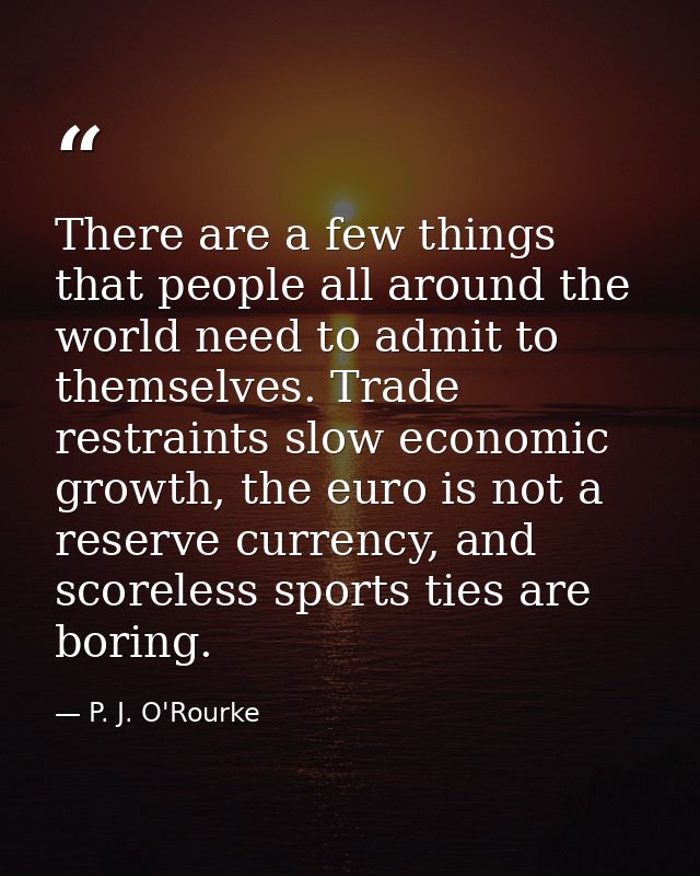 There are a few things that people all around the world need to admit to themselves. Trade restraints slow economic grow — P. J. O'Rourke