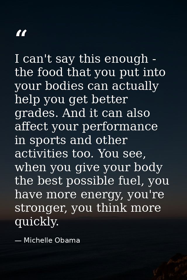 I can't say this enough - the food that you put into your bodies can actually help you get better grades. And it can als — Michelle Obama