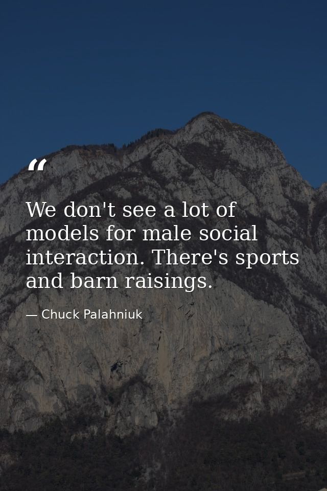 We don't see a lot of models for male social interaction. There's sports and barn raisings. — Chuck Palahniuk