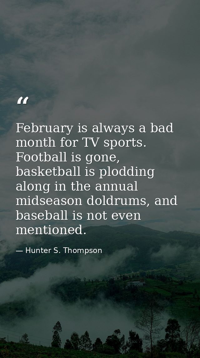 February is always a bad month for TV sports. Football is gone, basketball is plodding along in the annual midseason dol — Hunter S. Thompson