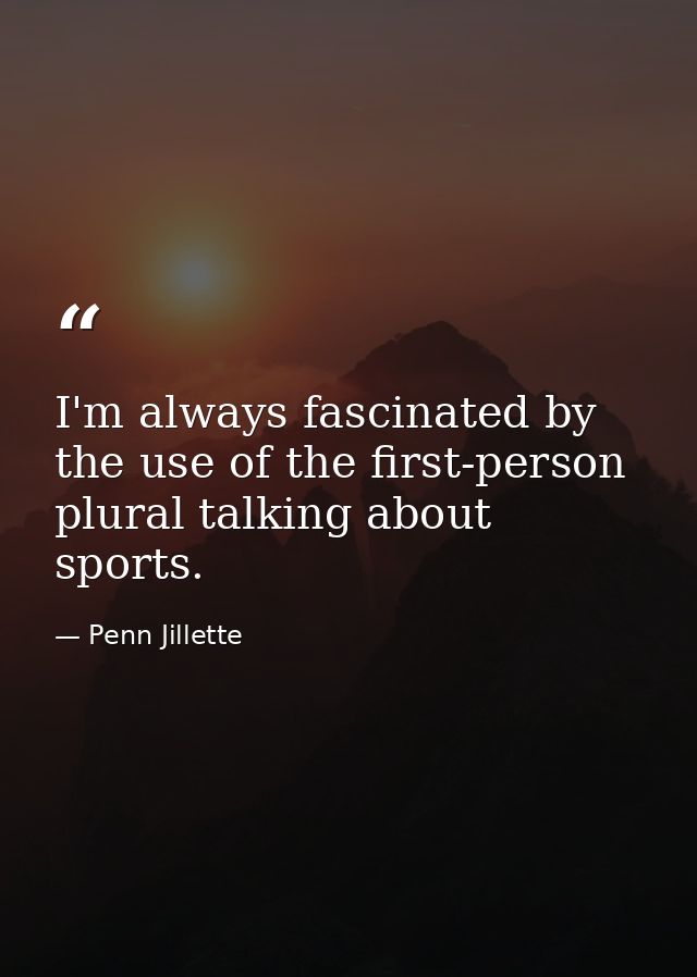 I'm always fascinated by the use of the first-person plural talking about sports. — Penn Jillette
