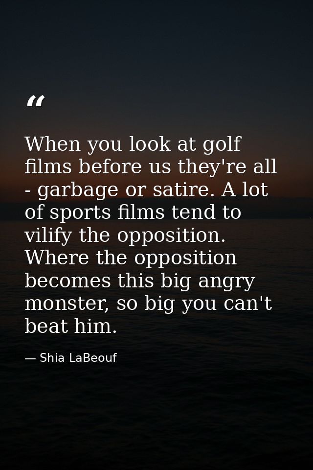 When you look at golf films before us they're all - garbage or satire. A lot of sports films tend to vilify the oppositi — Shia LaBeouf