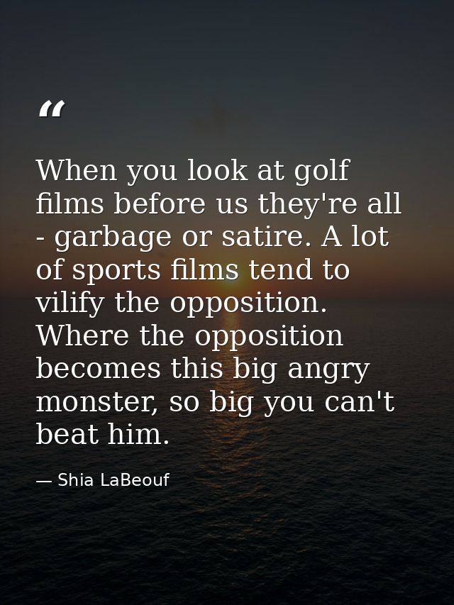 When you look at golf films before us they're all - garbage or satire. A lot of sports films tend to vilify the oppositi — Shia LaBeouf