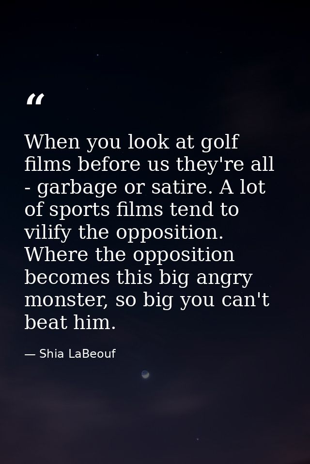 When you look at golf films before us they're all - garbage or satire. A lot of sports films tend to vilify the oppositi — Shia LaBeouf