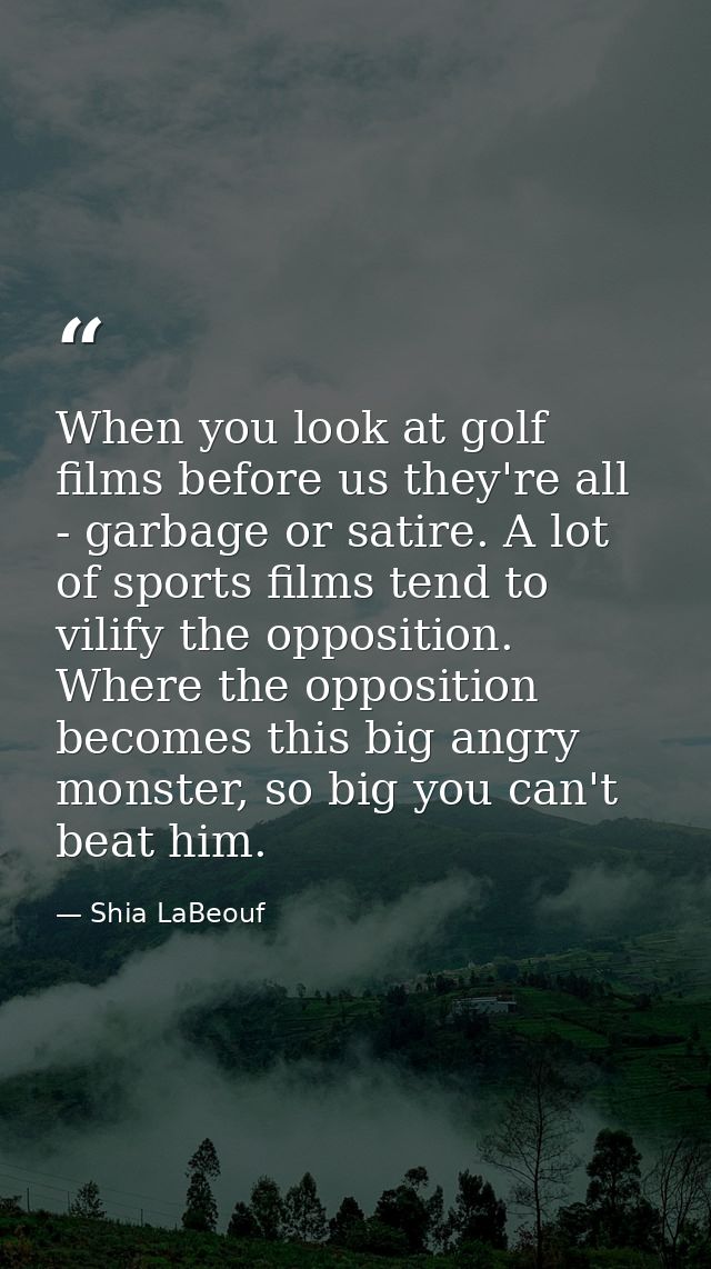 When you look at golf films before us they're all - garbage or satire. A lot of sports films tend to vilify the oppositi — Shia LaBeouf