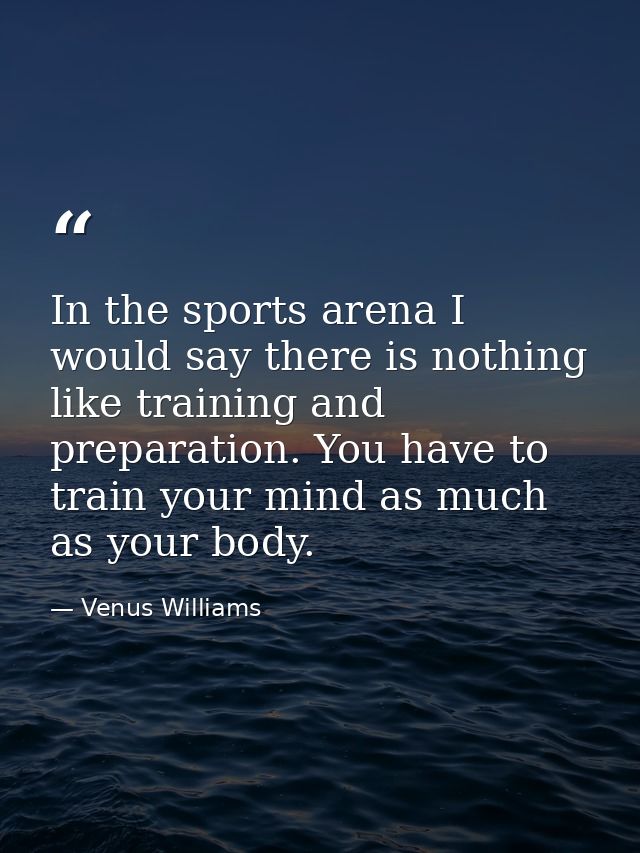 In the sports arena I would say there is nothing like training and preparation. You have to train your mind as much as y — Venus Williams