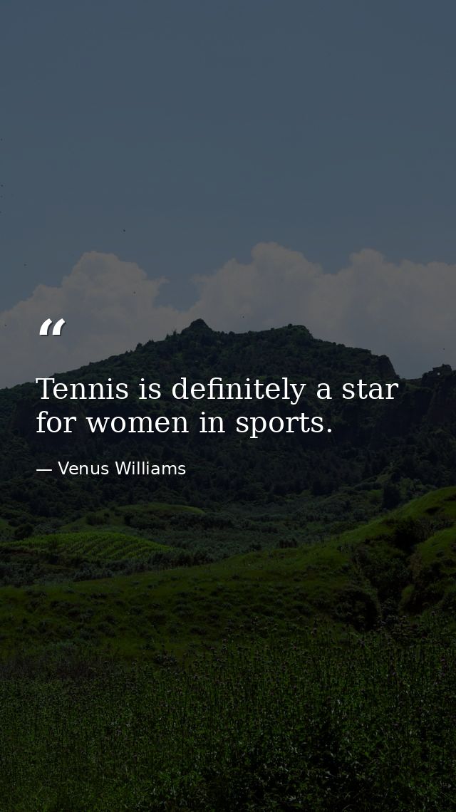 Tennis is definitely a star for women in sports. — Venus Williams