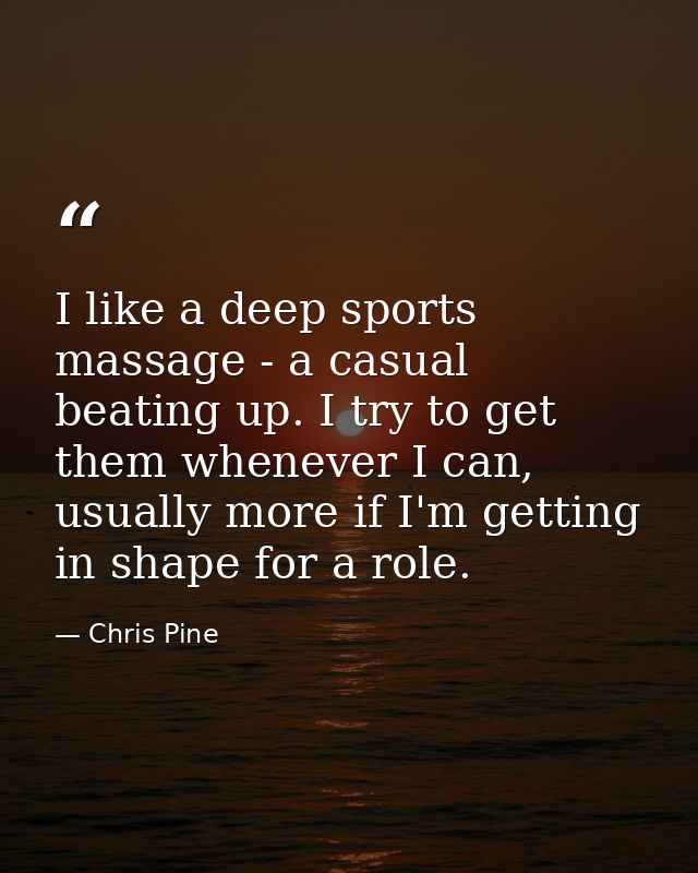 I like a deep sports massage - a casual beating up. I try to get them whenever I can, usually more if I'm getting in sha — Chris Pine