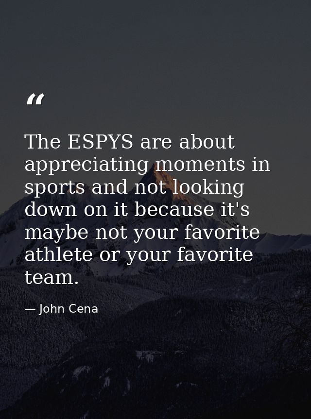 The ESPYS are about appreciating moments in sports and not looking down on it because it's maybe not your favorite athle — John Cena