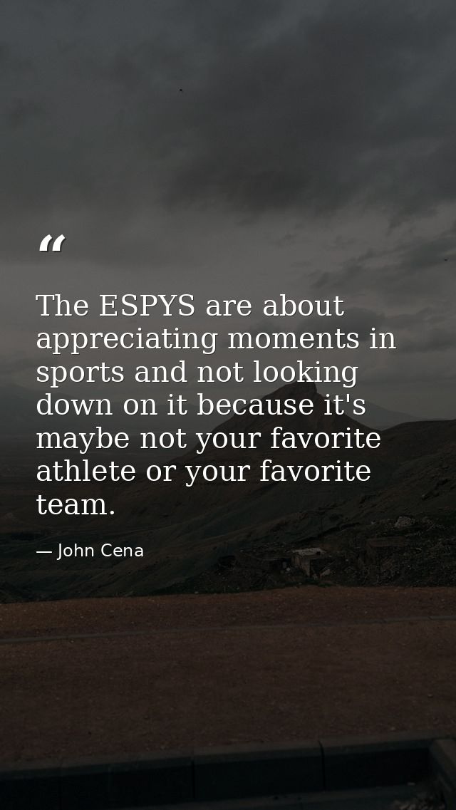 The ESPYS are about appreciating moments in sports and not looking down on it because it's maybe not your favorite athle — John Cena