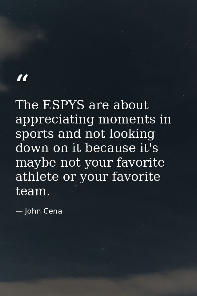 The ESPYS are about appreciating moments in sports and not looking down on it because it's maybe not your favorite athle — John Cena