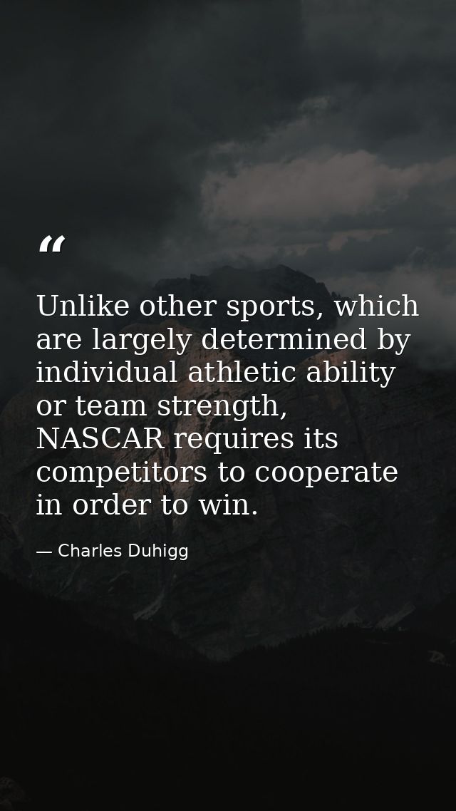 Unlike other sports, which are largely determined by individual athletic ability or team strength, NASCAR requires its c — Charles Duhigg