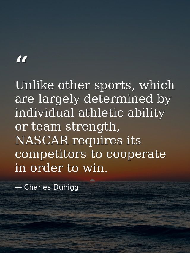 Unlike other sports, which are largely determined by individual athletic ability or team strength, NASCAR requires its c — Charles Duhigg