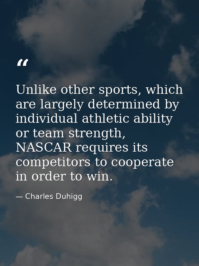 Unlike other sports, which are largely determined by individual athletic ability or team strength, NASCAR requires its c — Charles Duhigg