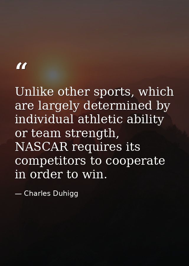 Unlike other sports, which are largely determined by individual athletic ability or team strength, NASCAR requires its c — Charles Duhigg