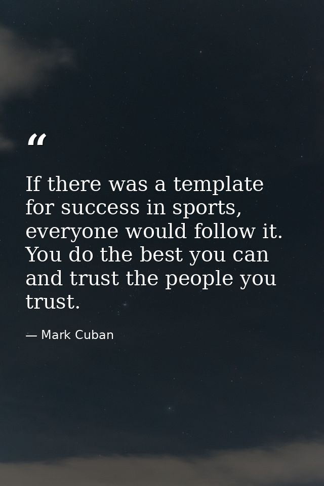 If there was a template for success in sports, everyone would follow it. You do the best you can and trust the people yo — Mark Cuban