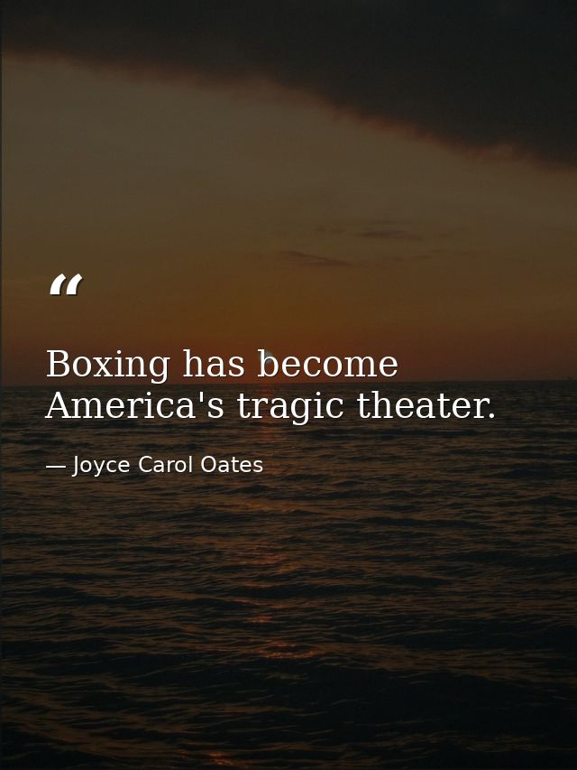Boxing has become America's tragic theater. — Joyce Carol Oates