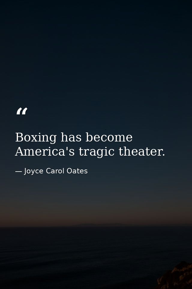 Boxing has become America's tragic theater. — Joyce Carol Oates